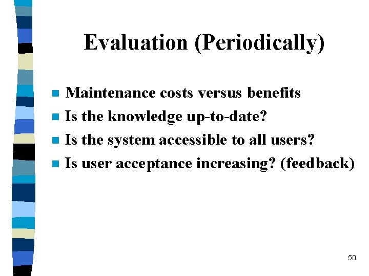 Evaluation (Periodically) n n Maintenance costs versus benefits Is the knowledge up-to-date? Is the