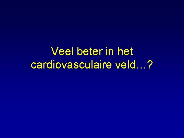 Veel beter in het cardiovasculaire veld…? 