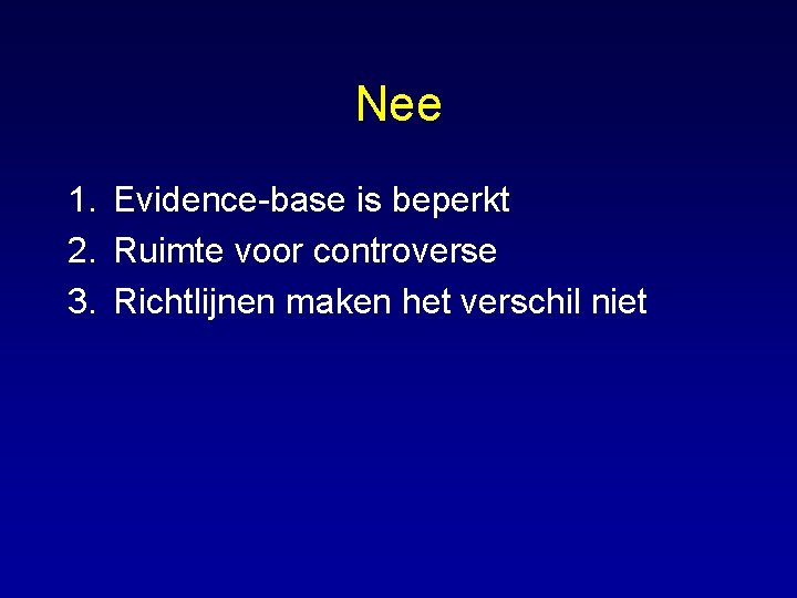 Nee 1. Evidence-base is beperkt 2. Ruimte voor controverse 3. Richtlijnen maken het verschil