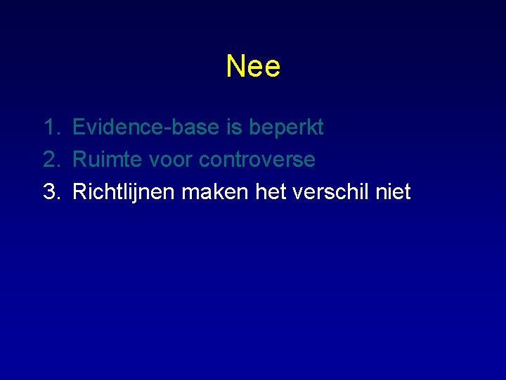 Nee 1. Evidence-base is beperkt 2. Ruimte voor controverse 3. Richtlijnen maken het verschil