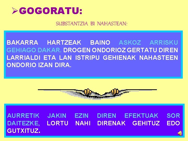 ØGOGORATU: SUBSTANTZIA BI NAHASTEAN: BAKARRA HARTZEAK BAINO ASKOZ ARRISKU GEHIAGO DAKAR. DROGEN ONDORIOZ GERTATU