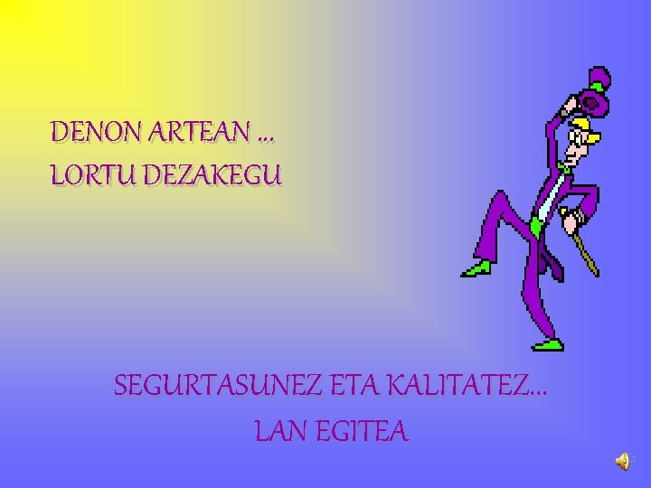 DENON ARTEAN. . . LORTU DEZAKEGU SEGURTASUNEZ ETA KALITATEZ. . . LAN EGITEA 