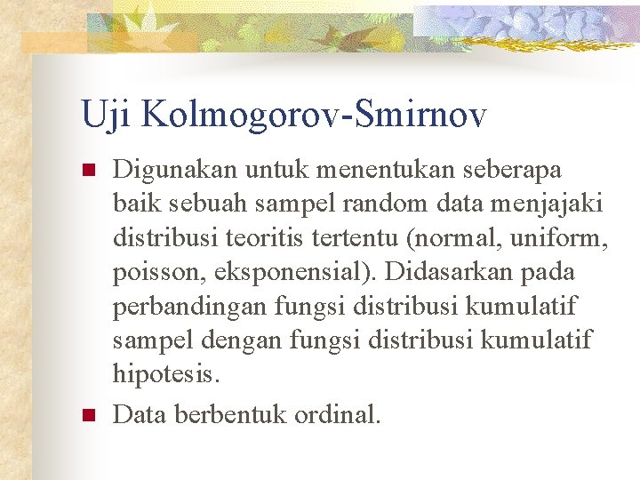 Uji Kolmogorov-Smirnov n n Digunakan untuk menentukan seberapa baik sebuah sampel random data menjajaki