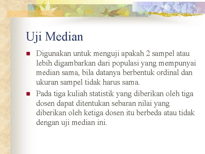 Uji Median n n Digunakan untuk menguji apakah 2 sampel atau lebih digambarkan dari