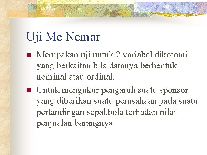 Uji Mc Nemar n n Merupakan uji untuk 2 variabel dikotomi yang berkaitan bila