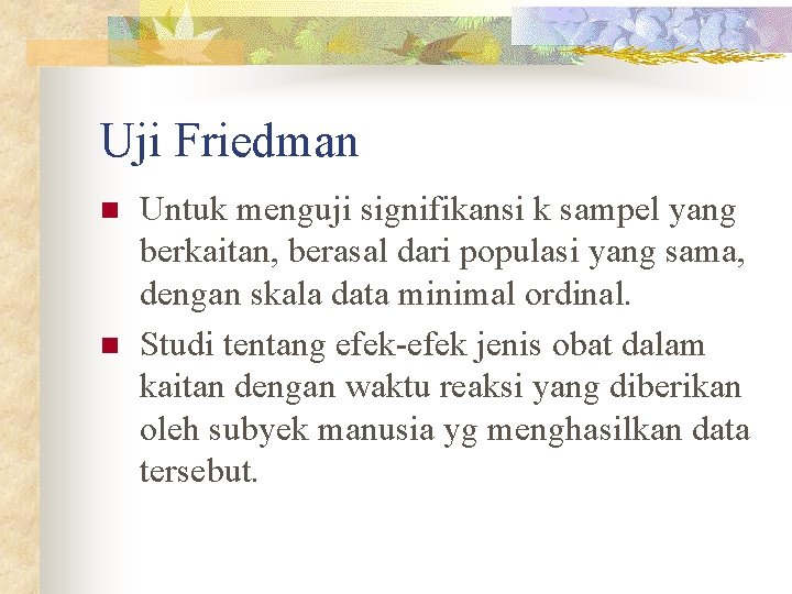 Uji Friedman n n Untuk menguji signifikansi k sampel yang berkaitan, berasal dari populasi