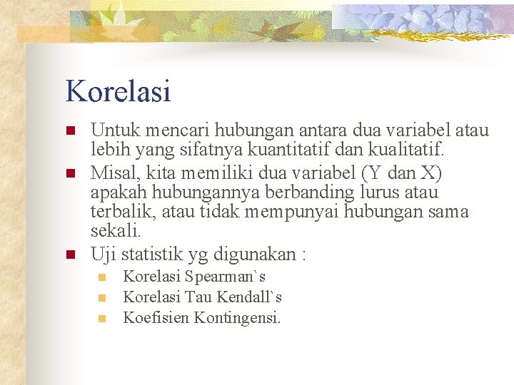 Korelasi n n n Untuk mencari hubungan antara dua variabel atau lebih yang sifatnya