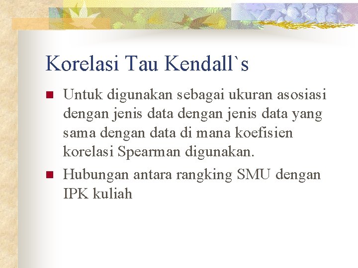 Korelasi Tau Kendall`s n n Untuk digunakan sebagai ukuran asosiasi dengan jenis data yang