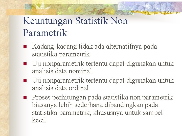Keuntungan Statistik Non Parametrik n n Kadang-kadang tidak ada alternatifnya pada statistika parametrik Uji