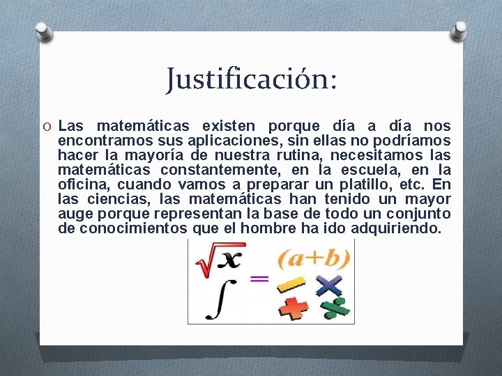 Justificación: O Las matemáticas existen porque día a día nos encontramos sus aplicaciones, sin