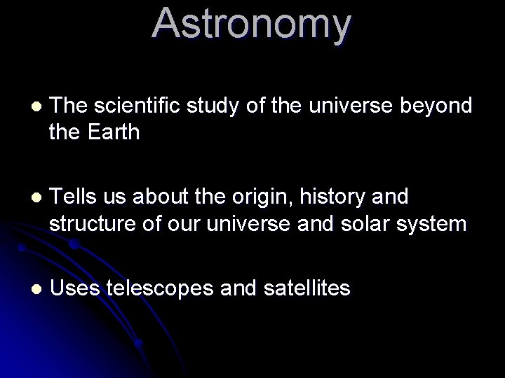 Astronomy l The scientific study of the universe beyond the Earth l Tells us