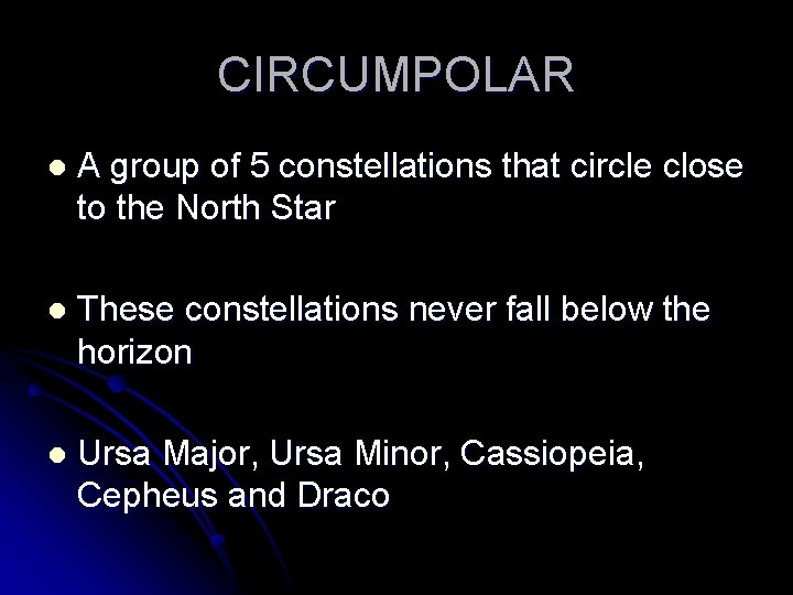 CIRCUMPOLAR l A group of 5 constellations that circle close to the North Star