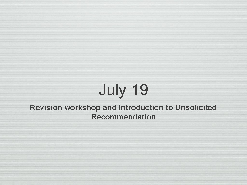 July 19 Revision workshop and Introduction to Unsolicited Recommendation 