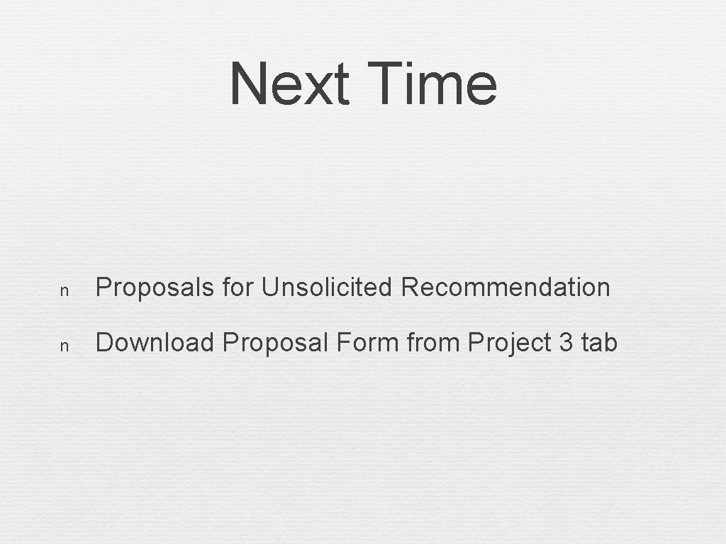 Next Time n Proposals for Unsolicited Recommendation n Download Proposal Form from Project 3