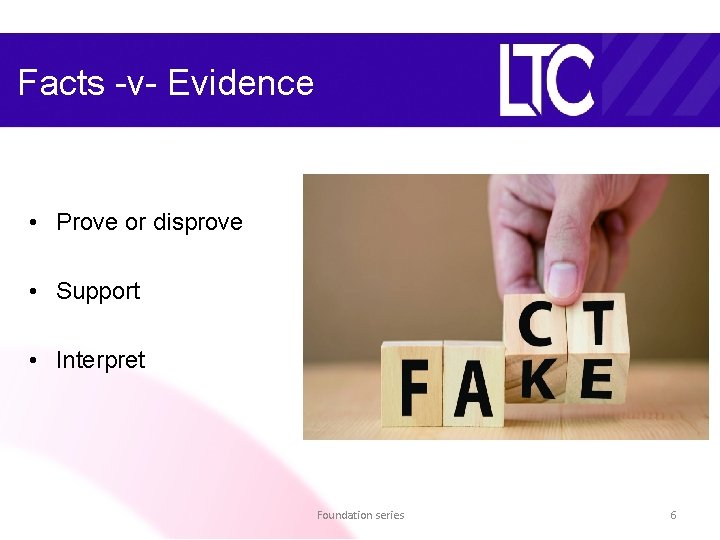 Facts -v- Evidence • Prove or disprove • Support • Interpret Foundation series 6