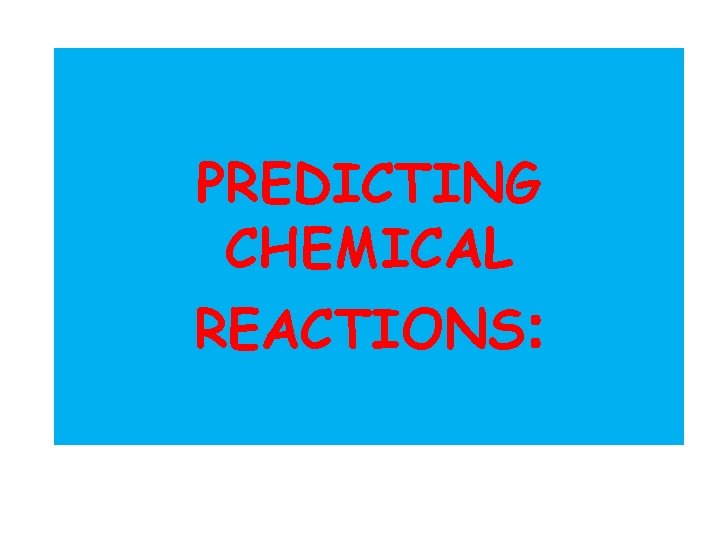 PREDICTING CHEMICAL REACTIONS: 
