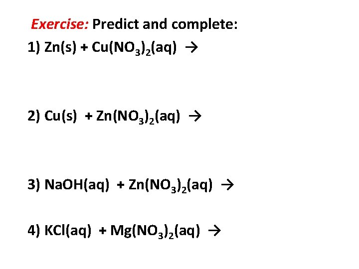 Exercise: Predict and complete: 1) Zn(s) + Cu(NO 3)2(aq) → 2) Cu(s) + Zn(NO