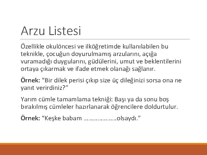 Arzu Listesi Özellikle okulöncesi ve ilköğretimde kullanılabilen bu teknikle, çocuğun doyurulmamış arzularını, açığa vuramadığı