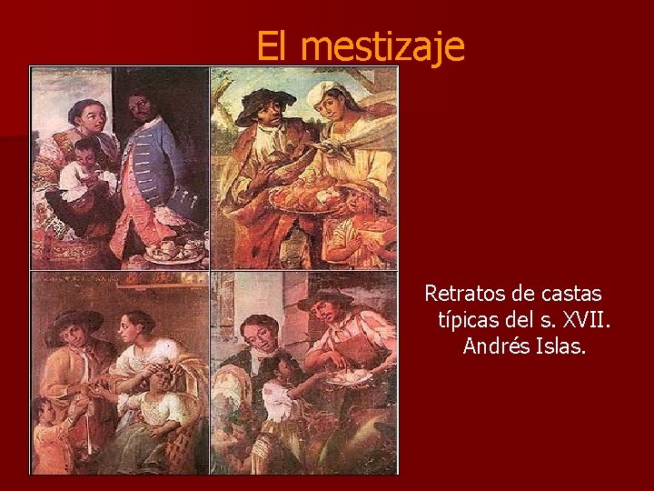 El mestizaje Retratos de castas típicas del s. XVII. Andrés Islas. El mestizaje Retratos de castas típicas del s. XVII. Andrés Islas.