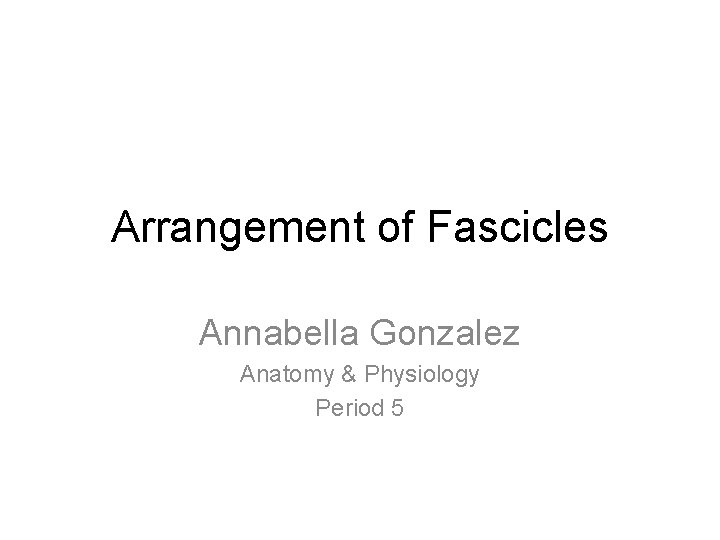 Arrangement of Fascicles Annabella Gonzalez Anatomy & Physiology Period 5 