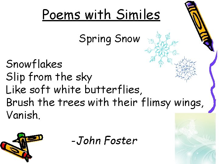 Poems with Similes Spring Snowflakes Slip from the sky Like soft white butterflies, Brush