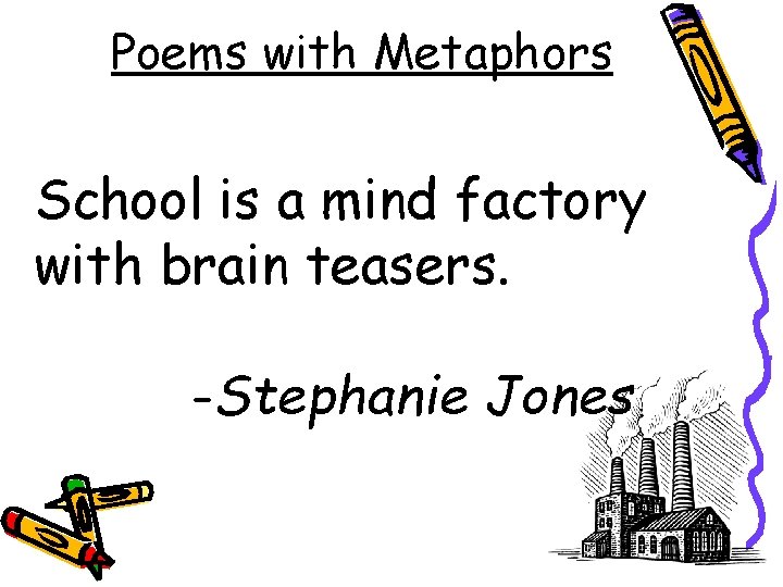 Poems with Metaphors School is a mind factory with brain teasers. -Stephanie Jones 