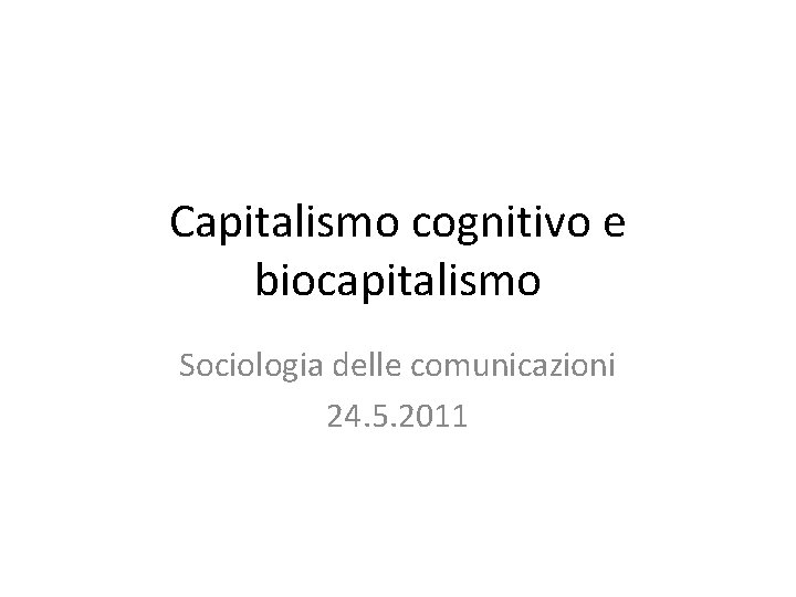 Capitalismo cognitivo e biocapitalismo Sociologia delle comunicazioni 24. 5. 2011 