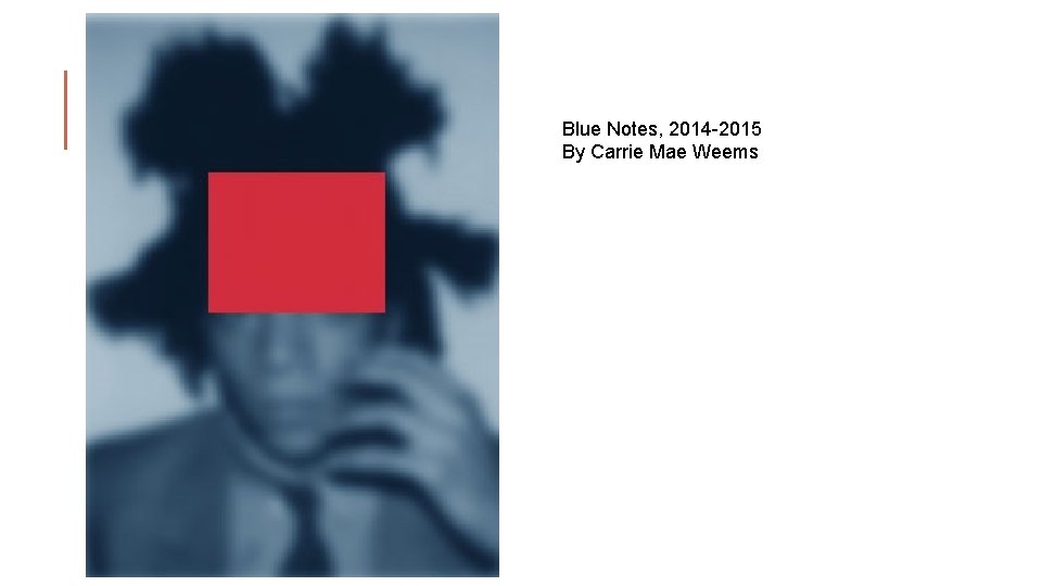 Blue Notes, 2014 -2015 By Carrie Mae Weems 