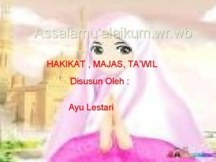 Assalamu’alaikum. wr. wb HAKIKAT , MAJAS, TA’WIL Disusun Oleh : Ayu Lestari 