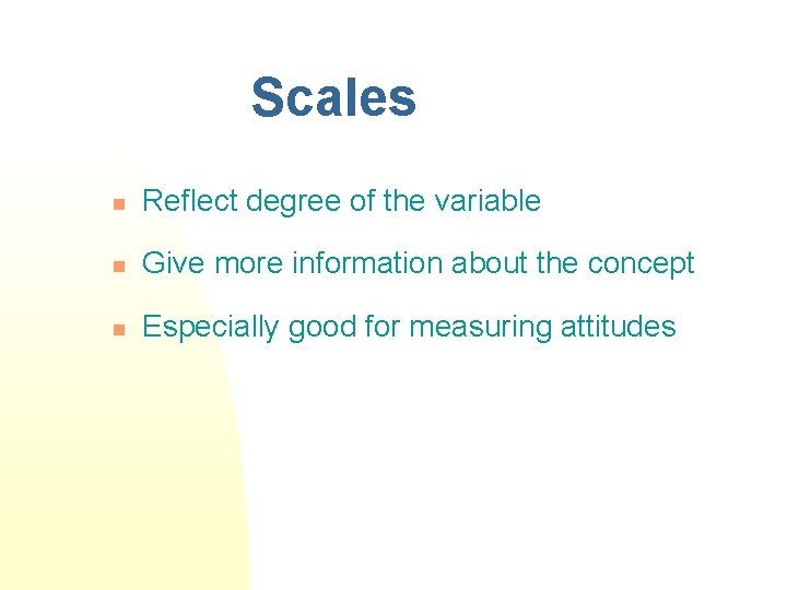 Scales n Reflect degree of the variable n Give more information about the concept