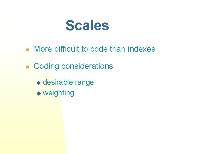 Scales n More difficult to code than indexes n Coding considerations desirable range u