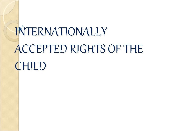 INTERNATIONALLY ACCEPTED RIGHTS OF THE CHILD 