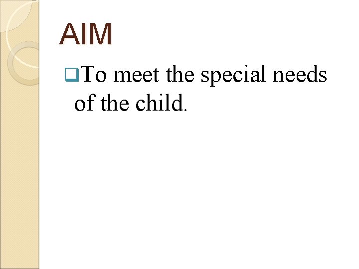 AIM q. To meet the special needs of the child. 