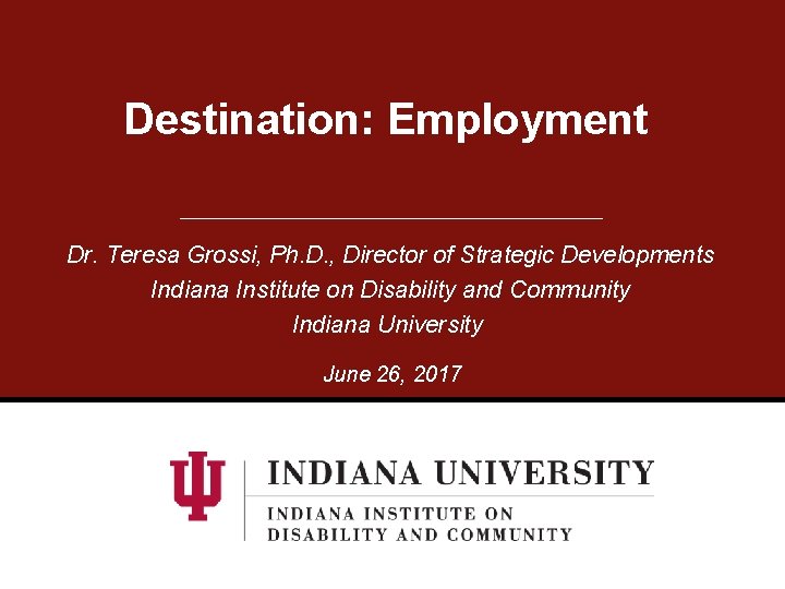 Destination: Employment Dr. Teresa Grossi, Ph. D. , Director of Strategic Developments Indiana Institute