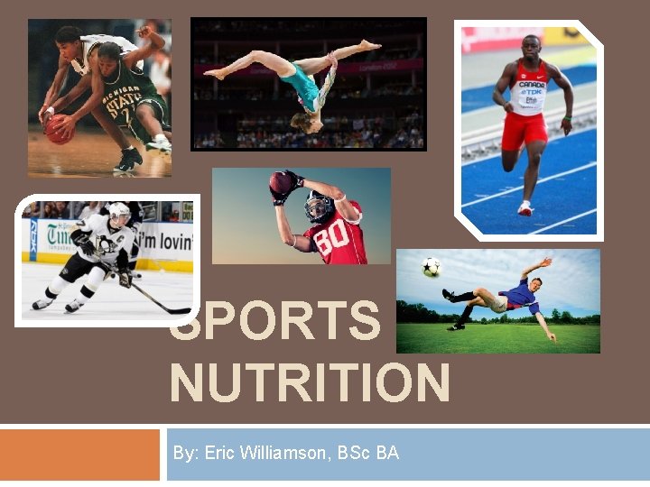 SPORTS NUTRITION By: Eric Williamson, BSc BA 