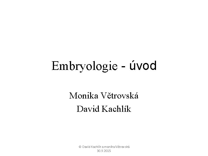 Embryologie - úvod Monika Větrovská David Kachlík © David Kachlík a monika Větrovská 30.