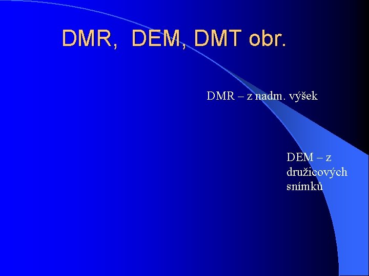 DMR, DEM, DMT obr. DMR – z nadm. výšek DEM – z družicových snímků