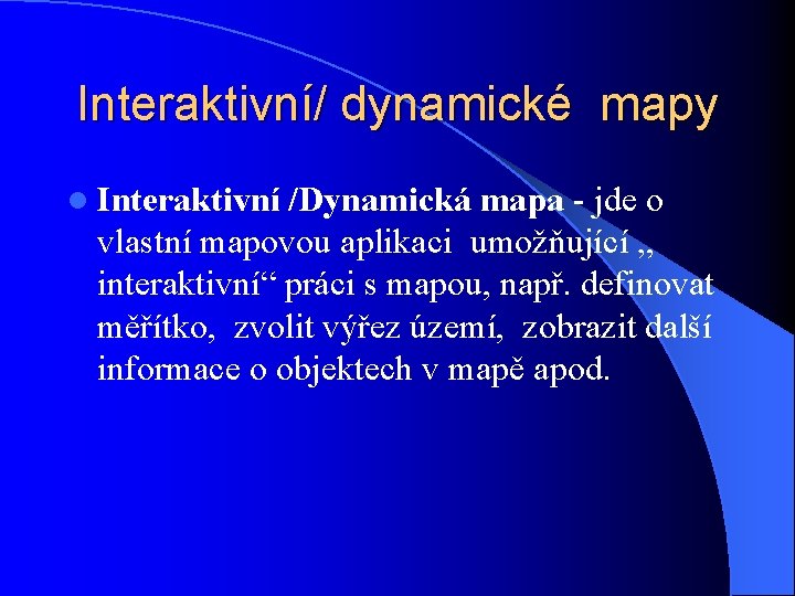 Interaktivní/ dynamické mapy l Interaktivní /Dynamická mapa - jde o vlastní mapovou aplikaci umožňující