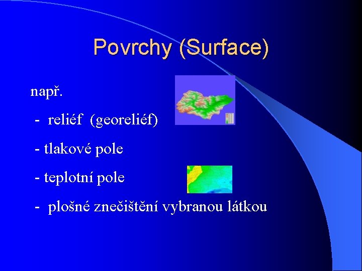 Povrchy (Surface) např. - reliéf (georeliéf) - tlakové pole - teplotní pole - plošné