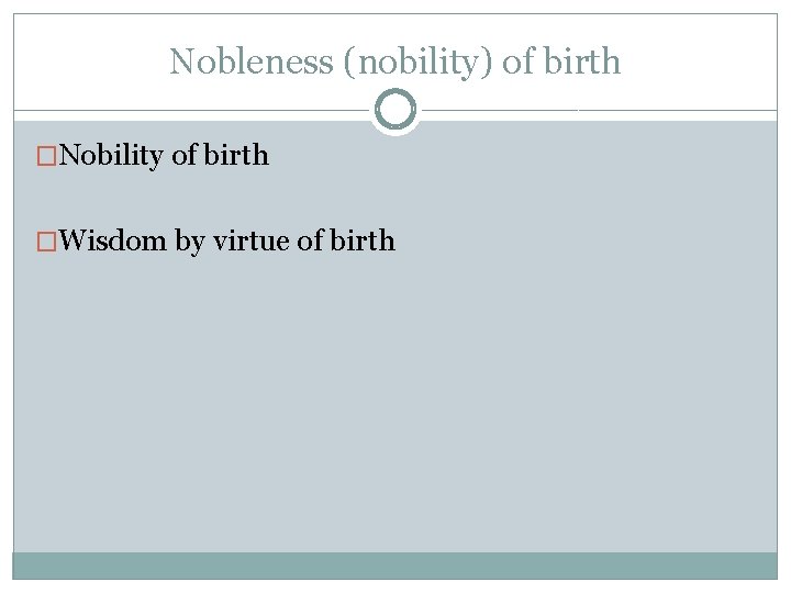 Nobleness (nobility) of birth �Nobility of birth �Wisdom by virtue of birth 
