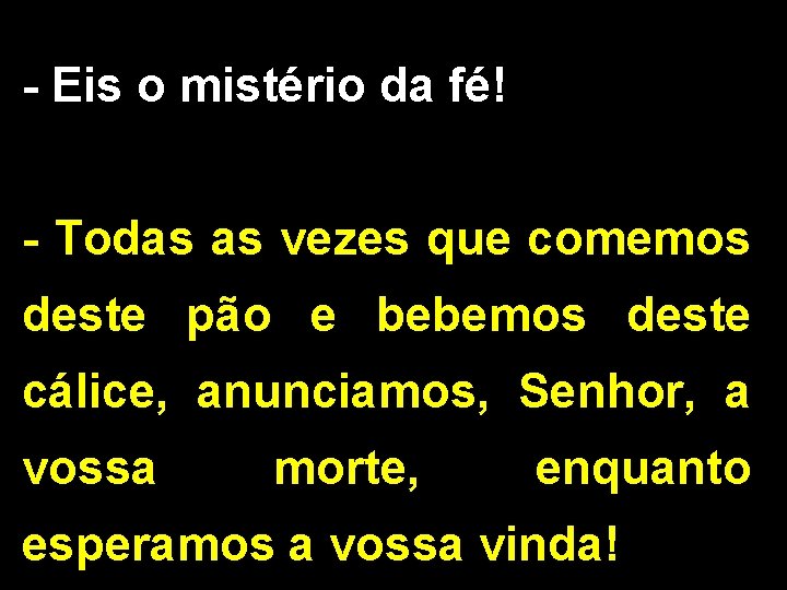 - Eis o mistério da fé! - Todas as vezes que comemos deste pão