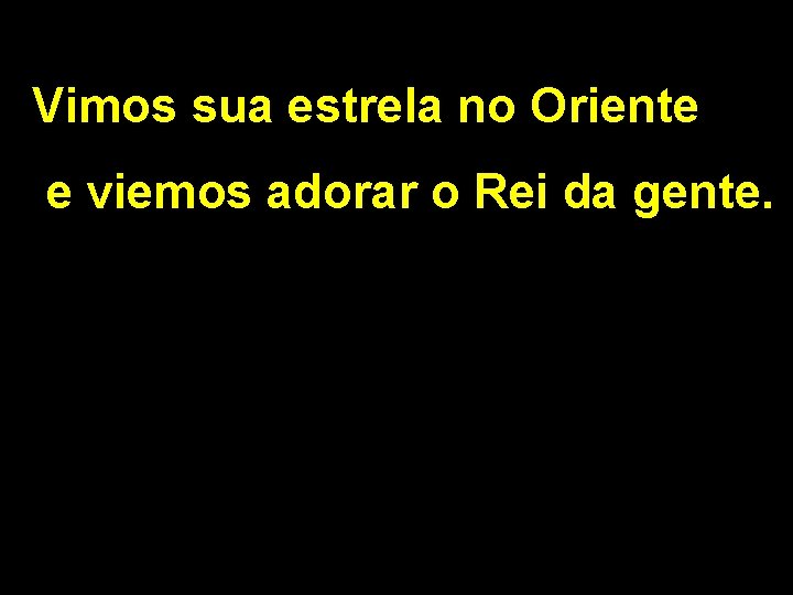 Vimos sua estrela no Oriente e viemos adorar o Rei da gente. 
