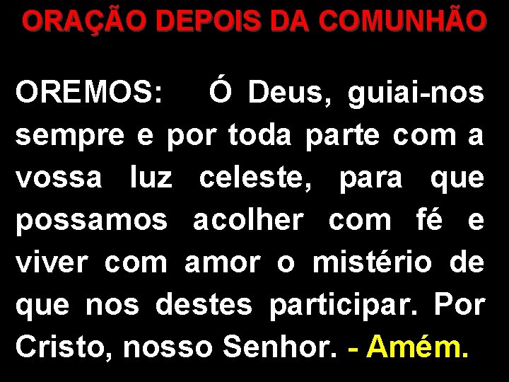 ORAÇÃO DEPOIS DA COMUNHÃO OREMOS: Ó Deus, guiai-nos sempre e por toda parte com