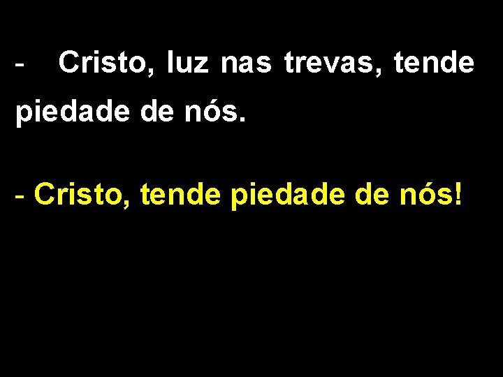 - Cristo, luz nas trevas, tende piedade de nós. - Cristo, tende piedade de
