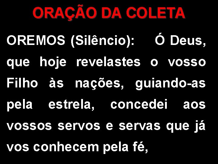 ORAÇÃO DA COLETA OREMOS (Silêncio): Ó Deus, que hoje revelastes o vosso Filho às