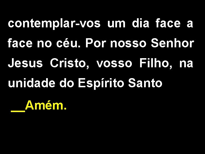 contemplar-vos um dia face no céu. Por nosso Senhor Jesus Cristo, vosso Filho, na