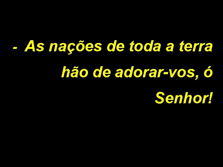 - As nações de toda a terra hão de adorar-vos, ó Senhor! 