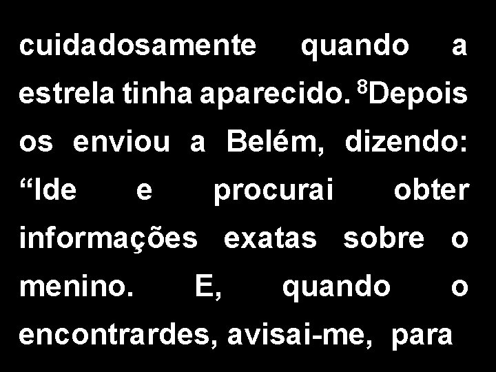 cuidadosamente quando a estrela tinha aparecido. 8 Depois os enviou a Belém, dizendo: “Ide