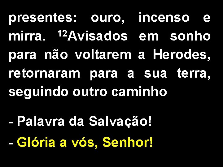 presentes: ouro, incenso e mirra. 12 Avisados em sonho para não voltarem a Herodes,