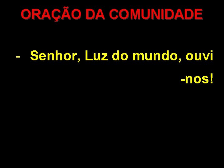 ORAÇÃO DA COMUNIDADE - Senhor, Luz do mundo, ouvi -nos! 